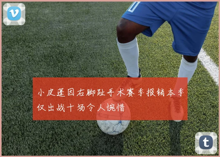 小皮蓬因右脚趾手术赛季报销本季仅出战十场令人惋惜