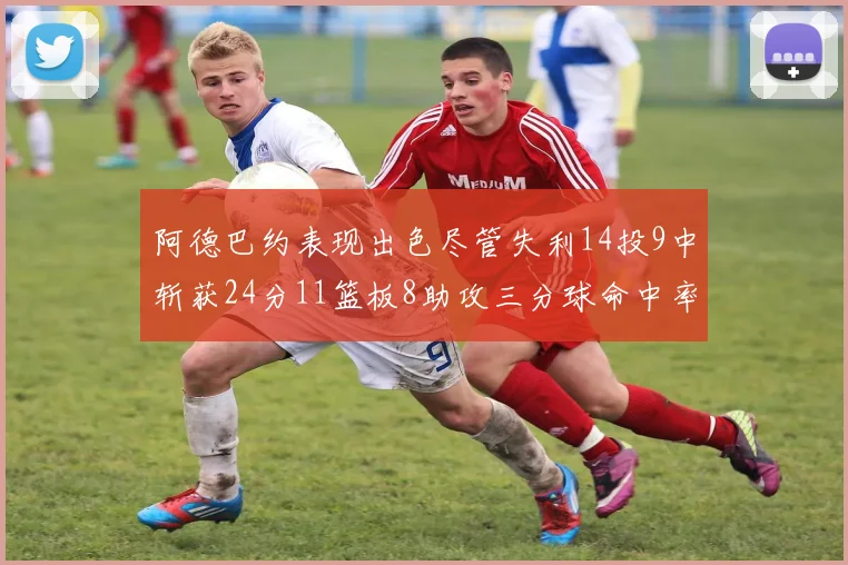 阿德巴约表现出色尽管失利14投9中斩获24分11篮板8助攻三分球命中率高达50