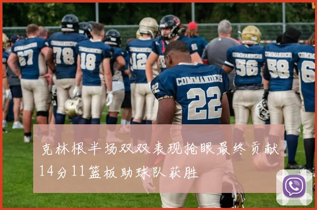 克林根半场双双表现抢眼最终贡献14分11篮板助球队获胜