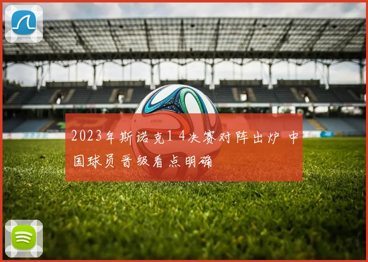 2023年斯诺克1 4决赛对阵出炉 中国球员晋级看点明确