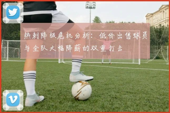 热刺降级危机分析：低价出售球员与全队大幅降薪的双重打击