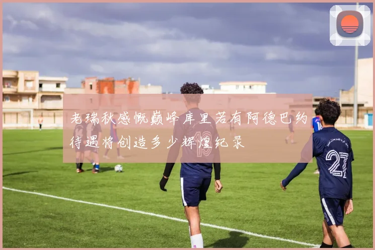 老瑞秋感慨巅峰库里若有阿德巴约待遇将创造多少辉煌纪录