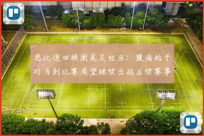 恩比德回顾阑尾炎经历：腹痛始于对马刺比赛渴望继续出战后续赛事