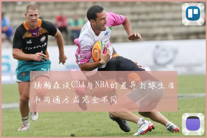 杨瀚森谈CBA与NBA的差异打球生活和沟通方式完全不同