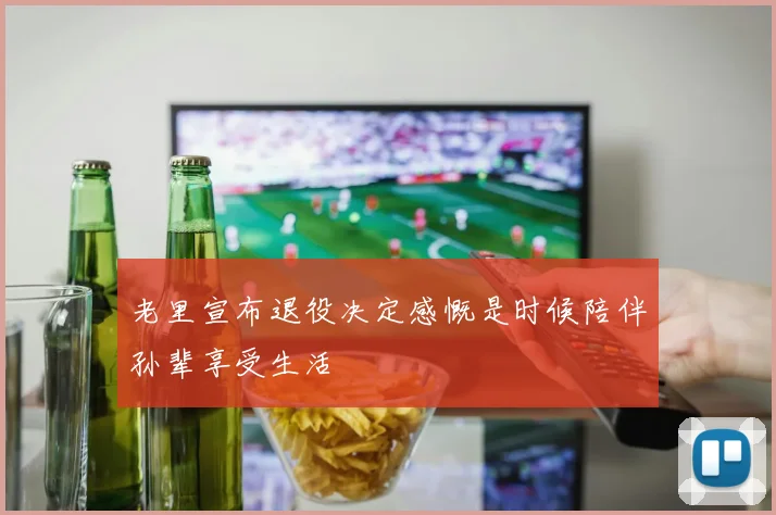 老里宣布退役决定感慨是时候陪伴孙辈享受生活