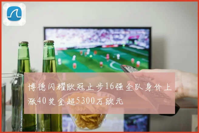 博德闪耀欧冠止步16强全队身价上涨40奖金超5300万欧元