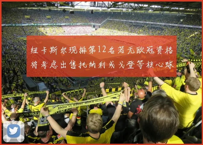 纽卡斯尔现排第12名若无欧冠资格将考虑出售托纳利或戈登等核心球员