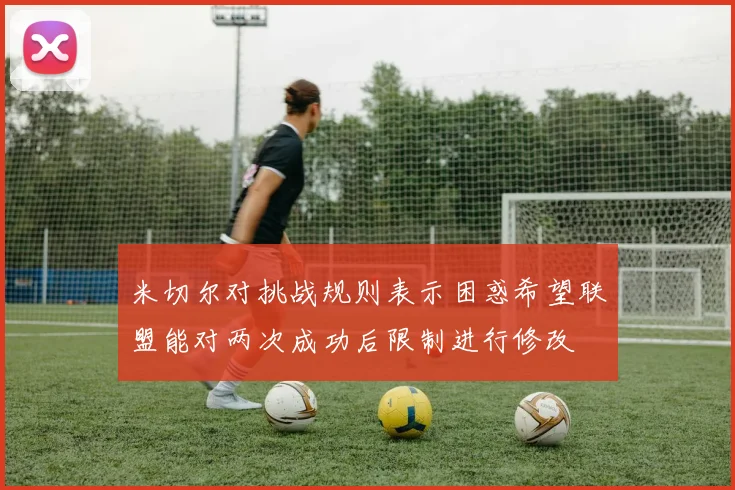 米切尔对挑战规则表示困惑希望联盟能对两次成功后限制进行修改