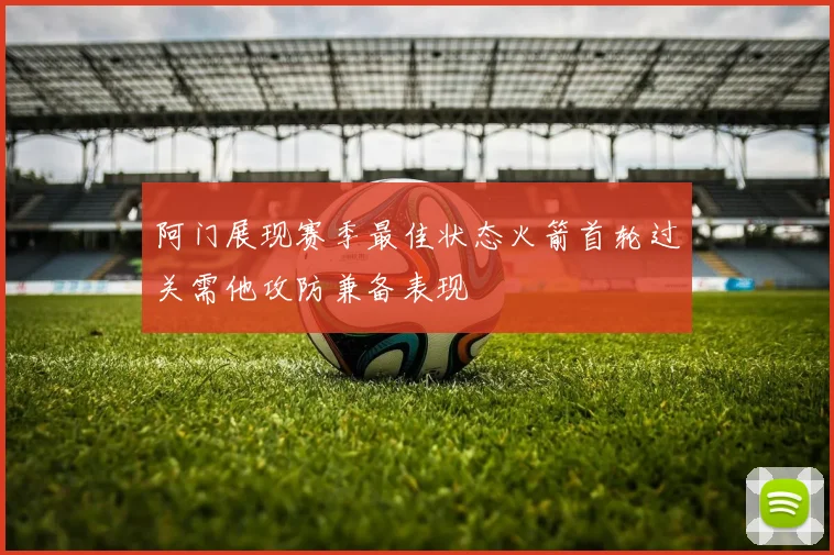 阿门展现赛季最佳状态火箭首轮过关需他攻防兼备表现