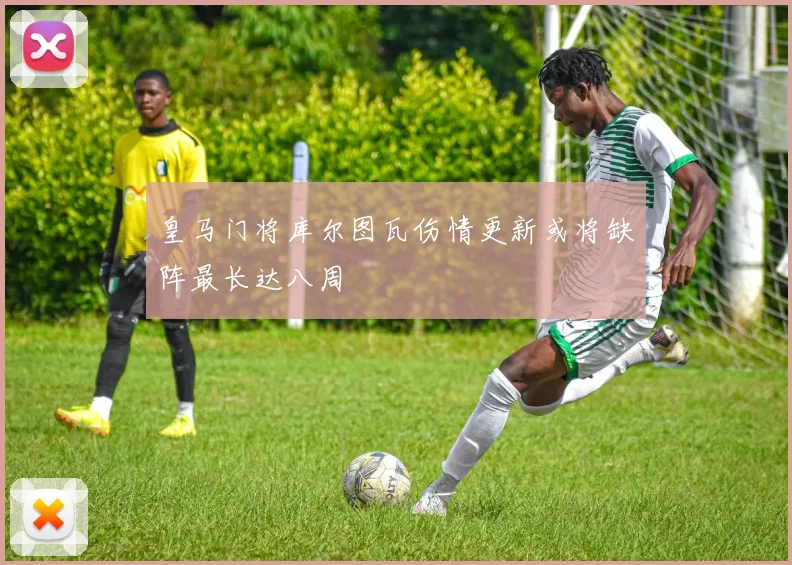 皇马门将库尔图瓦伤情更新或将缺阵最长达八周
